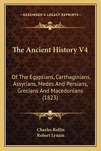 The Ancient History V4: Of The Egyptians, Carthaginians, Assyrians, Medes And Persians, Grecians And Macedonians (1823) (9781163953266) by Rollin, Charles