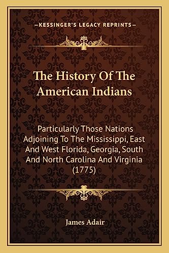 Imagen de archivo de The History Of The American Indians: Particularly Those Nations Adjoining To The Mississippi, East And West Florida, Georgia, South And North Carolina And Virginia (1775) a la venta por California Books