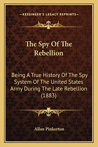 9781163956618: The Spy Of The Rebellion: Being A True History Of The Spy System Of The United States Army During The Late Rebellion (1883)