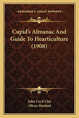 Cupid's Almanac And Guide To Hearticulture (1908) (9781163958292) by Clay, John Cecil; Herford, Birmingham Fellow In English Literature Of The Long Nineteenth Century Oliver