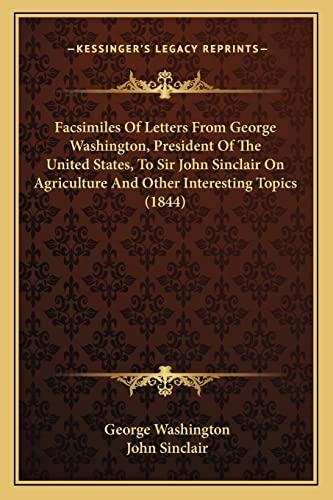 Facsimiles Of Letters From George Washington, President Of The United States, To Sir John Sinclair On Agriculture And Other Interesting Topics (1844) (9781163959268) by Washington, George; Sinclair (au, John