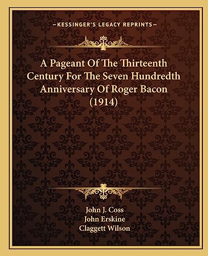 A Pageant Of The Thirteenth Century For The Seven Hundredth Anniversary Of Roger Bacon (1914) (9781163959763) by Coss, John J; Erskine, John