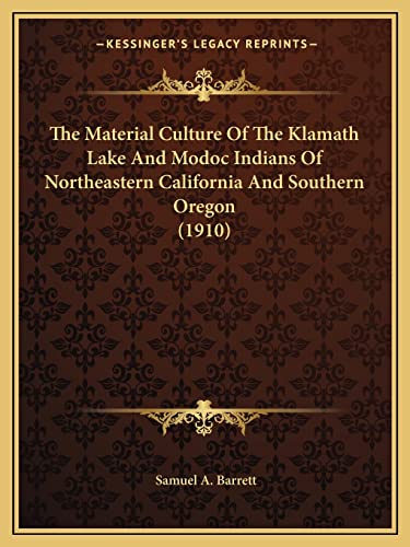 The Material Culture Of The Klamath Lake And Modoc Indians Of Northeastern California And Southern Oregon (1910) (9781163960783) by Barrett, Samuel A