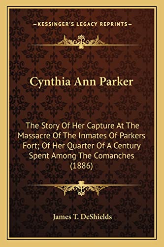 9781163960790: Cynthia Ann Parker: The Story Of Her Capture At The Massacre Of The Inmates Of Parkers Fort; Of Her Quarter Of A Century Spent Among The Comanches (1886)