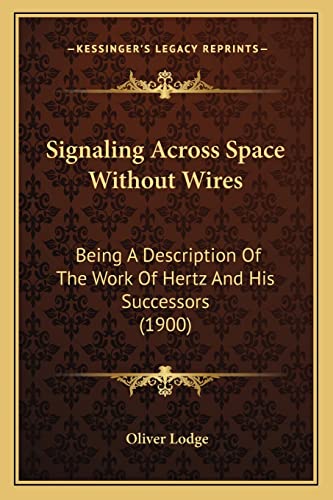 Signaling Across Space Without Wires: Being A Description Of The Work Of Hertz And His Successors (1900) (9781163964262) by Lodge Sir, Sir Oliver