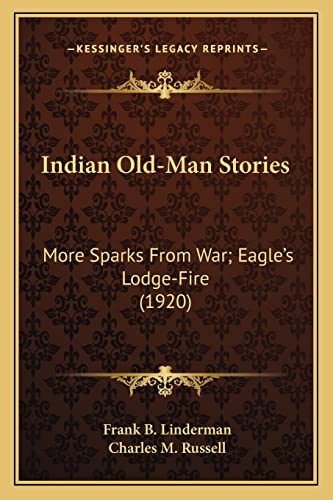 Indian Old-Man Stories: More Sparks From War; Eagle's Lodge-Fire (1920) (9781163969137) by Linderman, Frank B