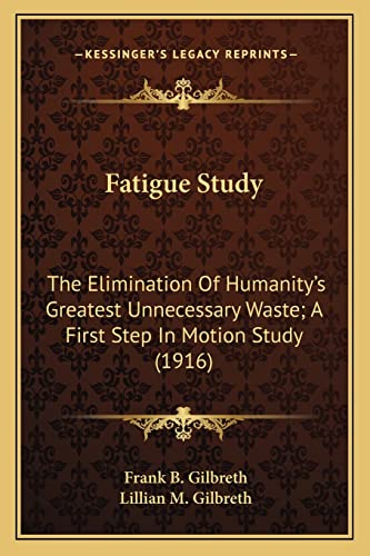 Fatigue Study: The Elimination Of Humanity's Greatest Unnecessary Waste; A First Step In Motion Study (1916) (9781163971130) by Gilbreth, Frank B; Gilbreth, Lillian M