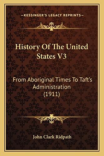 History Of The United States V3: From Aboriginal Times To Taft's Administration (1911) (9781163971987) by Ridpath, John Clark
