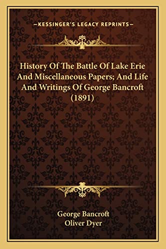 History Of The Battle Of Lake Erie And Miscellaneous Papers; And Life And Writings Of George Bancroft (1891) (9781163974230) by Bancroft, George; Dyer, Oliver