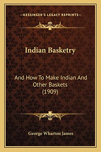 Indian Basketry: And How To Make Indian And Other Baskets (1909) (9781163974407) by James, George Wharton