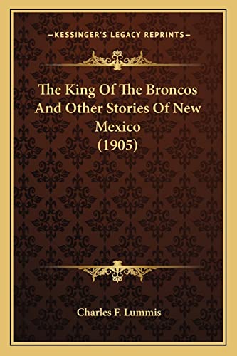 The King Of The Broncos And Other Stories Of New Mexico (1905) (9781163974773) by Lummis, Charles F