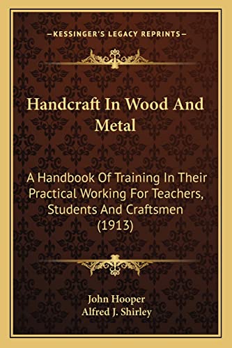 Handcraft In Wood And Metal: A Handbook Of Training In Their Practical Working For Teachers, Students And Craftsmen (1913) (9781163975015) by Hooper, John; Shirley, Alfred J