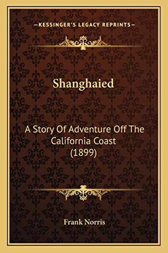 Shanghaied: A Story Of Adventure Off The California Coast (1899) (9781163976647) by Norris, Frank