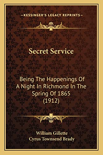 Secret Service: Being The Happenings Of A Night In Richmond In The Spring Of 1865 (1912) (9781163980545) by Gillette, Professor William; Brady, Cyrus Townsend