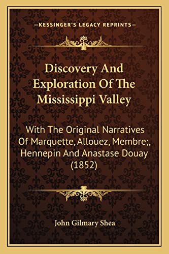 Discovery And Exploration Of The Mississippi Valley: With The Original Narratives Of Marquette, Allouez, Membre;, Hennepin And Anastase Douay (1852) (9781163981320) by Shea, John Gilmary