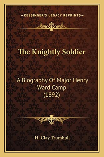 The Knightly Soldier: A Biography Of Major Henry Ward Camp (1892) (9781163981535) by Trumbull, H Clay