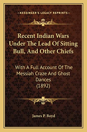 Recent Indian Wars Under The Lead Of Sitting Bull, And Other Chiefs: With A Full Account Of The Messiah Craze And Ghost Dances (1892) (9781163982068) by Boyd, James P