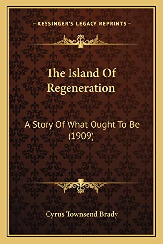 The Island Of Regeneration: A Story Of What Ought To Be (1909) (9781163983683) by Brady, Cyrus Townsend