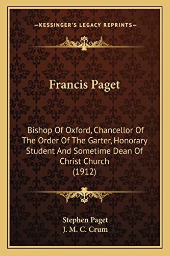 Francis Paget: Bishop Of Oxford, Chancellor Of The Order Of The Garter, Honorary Student And Sometime Dean Of Christ Church (1912) (9781163987841) by Paget, Stephen; Crum, J M C
