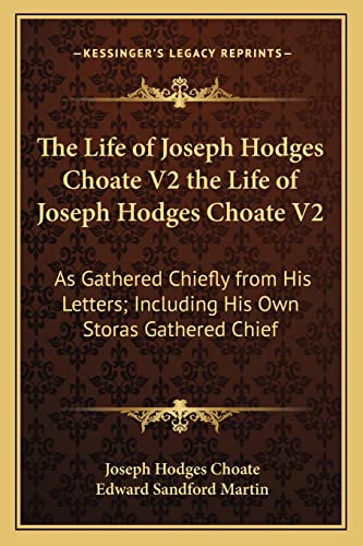 The Life of Joseph Hodges Choate V2 the Life of Joseph Hodges Choate V2: As Gathered Chiefly from His Letters; Including His Own Storas Gathered Chief (9781163988770) by Choate, Joseph Hodges; Martin, Edward Sandford