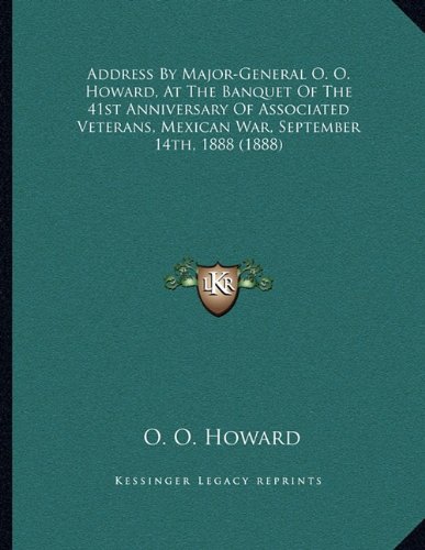 Address By Major-General O. O. Howard, At The Banquet Of The 41st Anniversary Of Associated Veterans, Mexican War, September 14th, 1888 (1888) (9781163993934) by Howard, O. O.