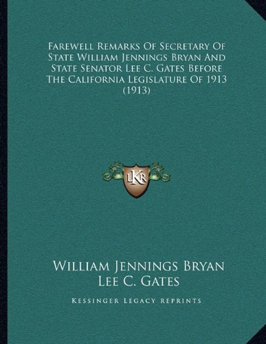 Farewell Remarks of Secretary of State William Jennings Bryan and State Senator Lee C. Gates Before the California Legislature of 1913 (1913) (9781163994078) by Bryan, William Jennings; Gates, Lee C.