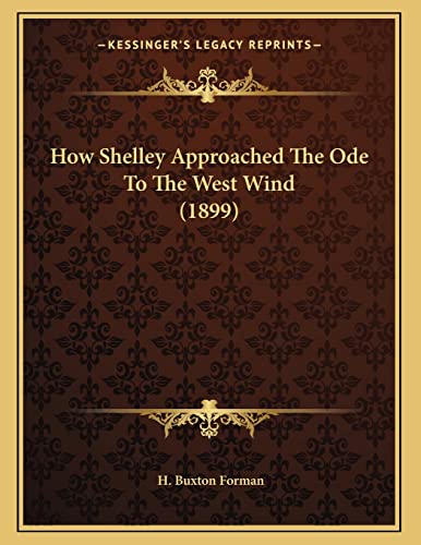 How Shelley Approached The Ode To The West Wind (1899) (9781163995068) by Forman, H Buxton