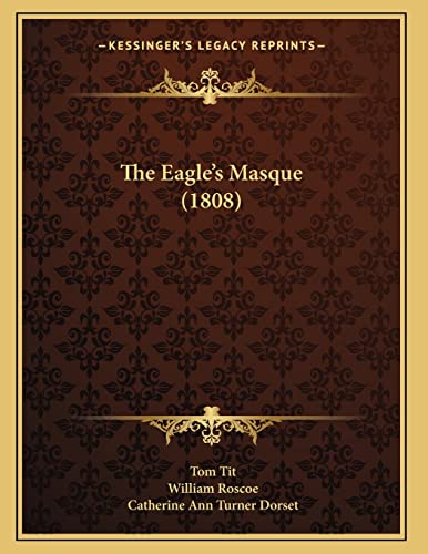 The Eagle's Masque (1808) (9781163996508) by Tit, Tom; Roscoe, William; Dorset, Catherine Ann Turner