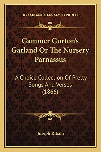 Gammer Gurton's Garland Or The Nursery Parnassus: A Choice Collection Of Pretty Songs And Verses (1866) (9781163999189) by Ritson, Joseph
