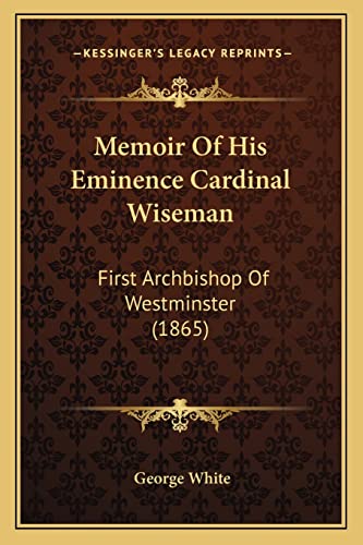 Memoir Of His Eminence Cardinal Wiseman: First Archbishop Of Westminster (1865) (9781163999400) by White, George