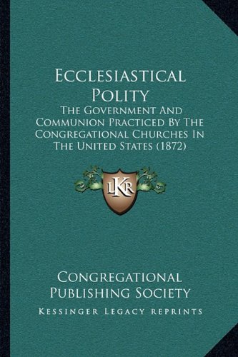 Ecclesiastical Polity: The Government And Communion Practiced By The Congregational Churches In The United States (1872) (9781164001058) by Congregational Publishing Society