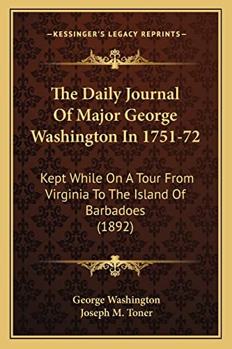 The Daily Journal Of Major George Washington In 1751-72: Kept While On A Tour From Virginia To The Island Of Barbadoes (1892) (9781164001119) by Washington, George