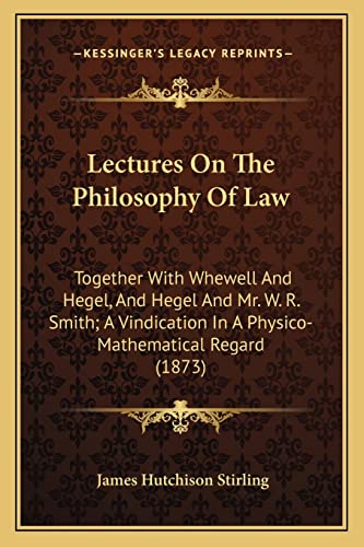 9781164007357: Lectures On The Philosophy Of Law: Together With Whewell And Hegel, And Hegel And Mr. W. R. Smith; A Vindication In A Physico-Mathematical Regard (1873)
