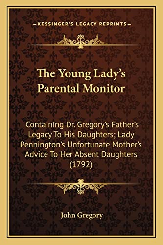The Young Lady's Parental Monitor: Containing Dr. Gregory's Father's Legacy To His Daughters; Lady Pennington's Unfortunate Mother's Advice To Her Absent Daughters (1792) (9781164008941) by Gregory, John