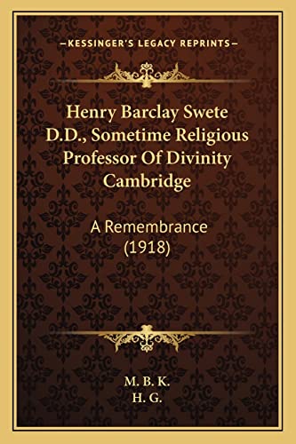 Henry Barclay Swete D.D., Sometime Religious Professor Of Divinity Cambridge: A Remembrance (1918) (9781164014263) by M B K; H G