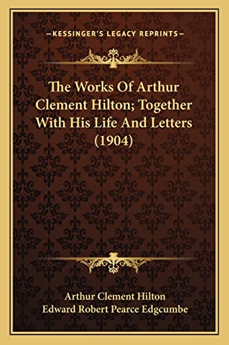 Stock image for The Works of Arthur Clement Hilton; Together with His Life and Letters (1904) for sale by THE SAINT BOOKSTORE