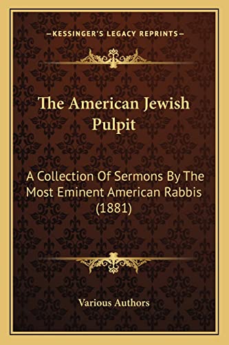 The American Jewish Pulpit: A Collection Of Sermons By The Most Eminent American Rabbis (1881) (9781164019398) by Various Authors