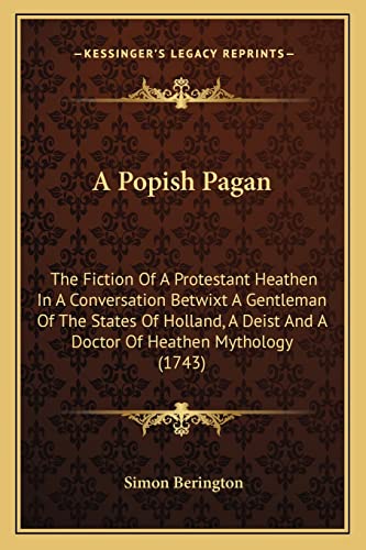 9781164020424: A Popish Pagan: The Fiction Of A Protestant Heathen In A Conversation Betwixt A Gentleman Of The States Of Holland, A Deist And A Doctor Of Heathen Mythology (1743)