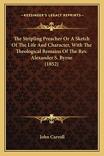 The Stripling Preacher Or A Sketch Of The Life And Character, With The Theological Remains Of The Rev. Alexander S. Byrne (1852) (9781164021001) by Carroll, John