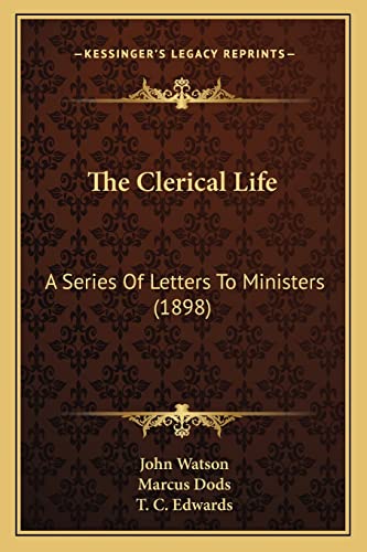 The Clerical Life: A Series Of Letters To Ministers (1898) (9781164022015) by Watson Dr, John; Dods, Marcus; Edwards, T C
