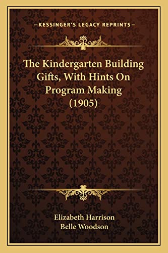 The Kindergarten Building Gifts, With Hints On Program Making (1905) (9781164022466) by Harrison, Elizabeth; Woodson, Belle