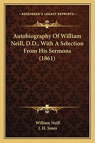 Autobiography Of William Neill, D.D., With A Selection From His Sermons (1861) (9781164023944) by Neill, William; Jones, J H