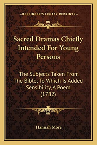 Sacred Dramas Chiefly Intended For Young Persons: The Subjects Taken From The Bible; To Which Is Added Sensibility, A Poem (1782) (9781164027515) by More, Hannah