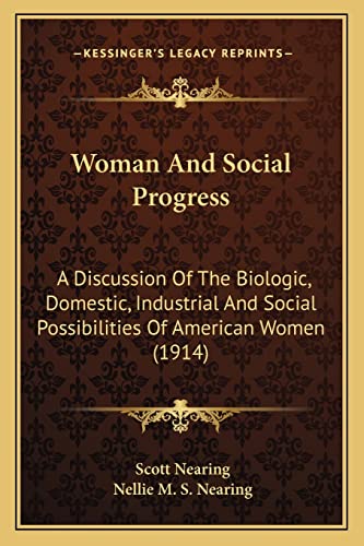 Woman And Social Progress: A Discussion Of The Biologic, Domestic, Industrial And Social Possibilities Of American Women (1914) (9781164028093) by Nearing, Scott; Nearing, Nellie M S
