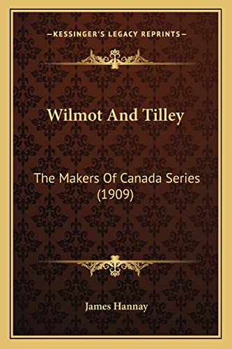 Wilmot And Tilley: The Makers Of Canada Series (1909) (9781164029038) by Hannay, James