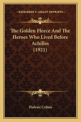 The Golden Fleece And The Heroes Who Lived Before Achilles (1921) (9781164030249) by Colum, Padraic