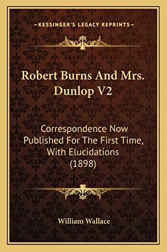 Robert Burns And Mrs. Dunlop V2: Correspondence Now Published For The First Time, With Elucidations (1898) (9781164030386) by Wallace, Professor Of International Relations William