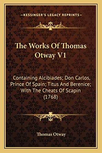 The Works Of Thomas Otway V1: Containing Alcibiades; Don Carlos, Prince Of Spain; Titus And Berenice; With The Cheats Of Scapin (1768) (9781164030454) by Otway, Thomas