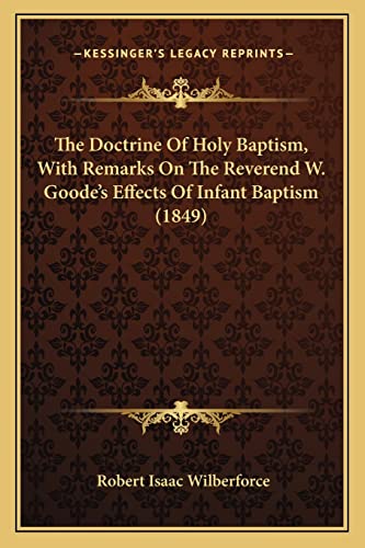 The Doctrine Of Holy Baptism, With Remarks On The Reverend W. Goode's Effects Of Infant Baptism (1849) (9781164031703) by Wilberforce, Robert Isaac