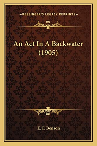 An Act In A Backwater (1905) (9781164032403) by Benson, E F